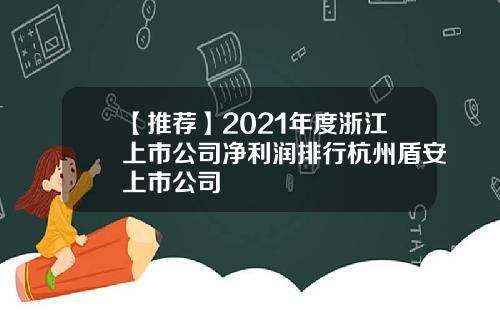 【推荐】2021年度浙江上市公司净利润排行杭州盾安上市公司