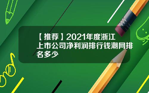 【推荐】2021年度浙江上市公司净利润排行钱潮网排名多少