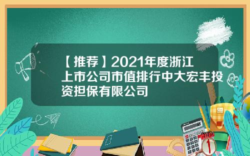 【推荐】2021年度浙江上市公司市值排行中大宏丰投资担保有限公司