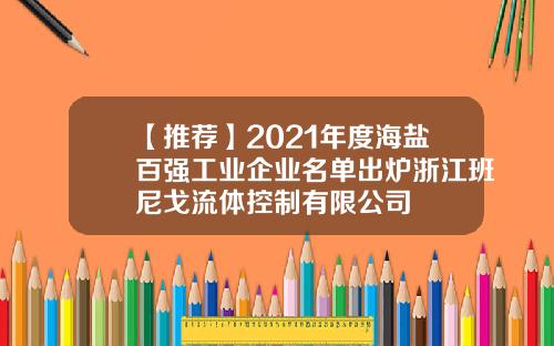 【推荐】2021年度海盐百强工业企业名单出炉浙江班尼戈流体控制有限公司
