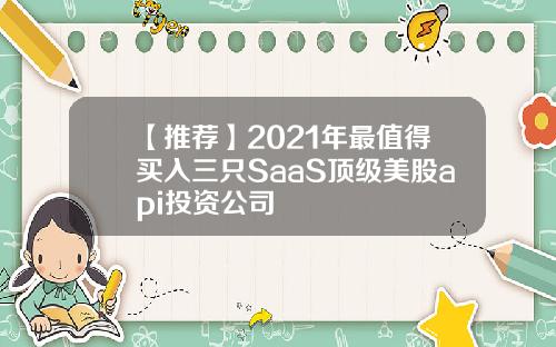 【推荐】2021年最值得买入三只SaaS顶级美股api投资公司