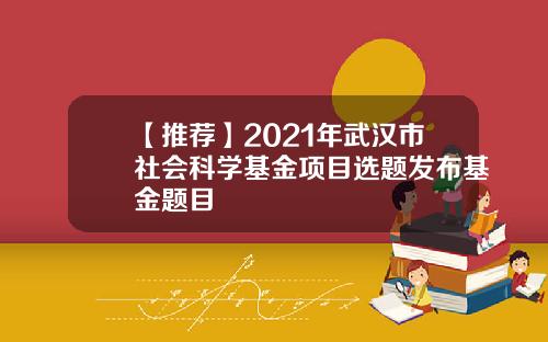 【推荐】2021年武汉市社会科学基金项目选题发布基金题目