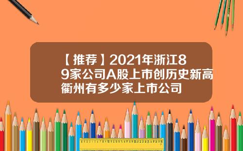 【推荐】2021年浙江89家公司A股上市创历史新高衢州有多少家上市公司