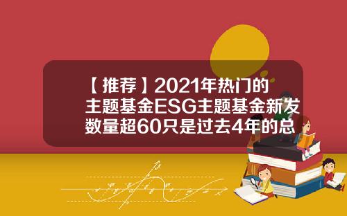 【推荐】2021年热门的主题基金ESG主题基金新发数量超60只是过去4年的总和2018基金