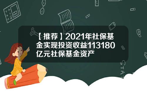 【推荐】2021年社保基金实现投资收益113180亿元社保基金资产