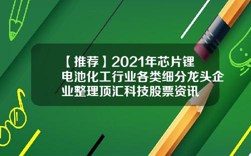 【推荐】2021年芯片锂电池化工行业各类细分龙头企业整理顶汇科技股票资讯