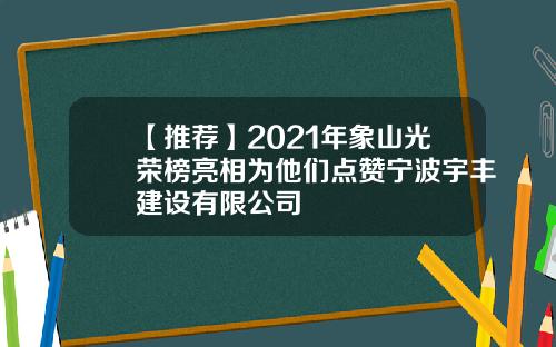 【推荐】2021年象山光荣榜亮相为他们点赞宁波宇丰建设有限公司