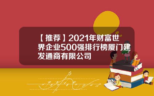 【推荐】2021年财富世界企业500强排行榜厦门建发通商有限公司