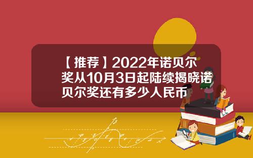 【推荐】2022年诺贝尔奖从10月3日起陆续揭晓诺贝尔奖还有多少人民币