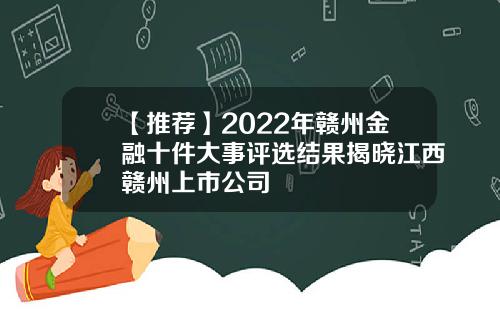 【推荐】2022年赣州金融十件大事评选结果揭晓江西赣州上市公司