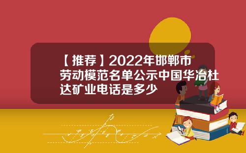 【推荐】2022年邯郸市劳动模范名单公示中国华冶杜达矿业电话是多少