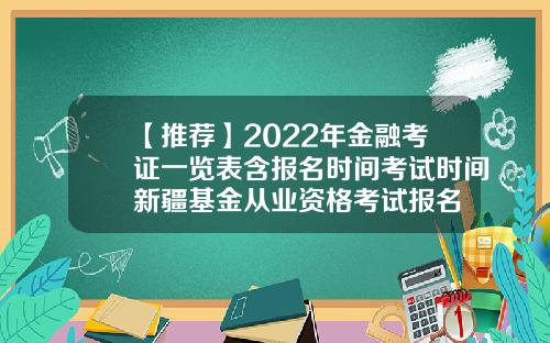 【推荐】2022年金融考证一览表含报名时间考试时间新疆基金从业资格考试报名