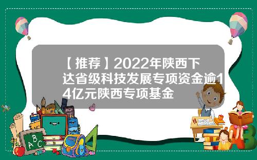 【推荐】2022年陕西下达省级科技发展专项资金逾14亿元陕西专项基金