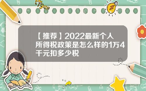 【推荐】2022最新个人所得税政策是怎么样的1万4千元扣多少税