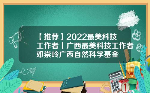 【推荐】2022最美科技工作者丨广西最美科技工作者邓崇岭广西自然科学基金