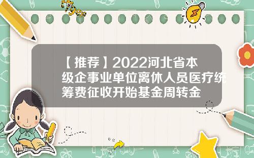 【推荐】2022河北省本级企事业单位离休人员医疗统筹费征收开始基金周转金