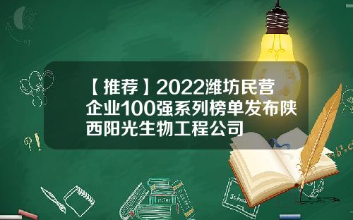 【推荐】2022潍坊民营企业100强系列榜单发布陕西阳光生物工程公司