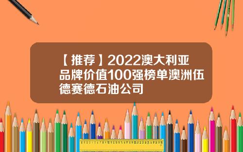 【推荐】2022澳大利亚品牌价值100强榜单澳洲伍德赛德石油公司