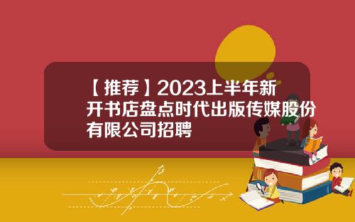 【推荐】2023上半年新开书店盘点时代出版传媒股份有限公司招聘