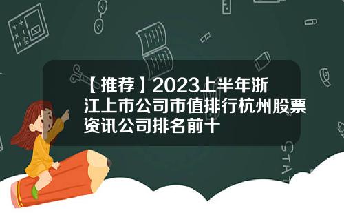 【推荐】2023上半年浙江上市公司市值排行杭州股票资讯公司排名前十