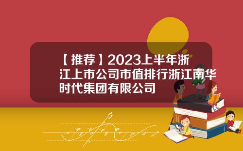 【推荐】2023上半年浙江上市公司市值排行浙江南华时代集团有限公司
