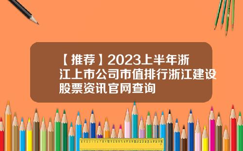 【推荐】2023上半年浙江上市公司市值排行浙江建设股票资讯官网查询