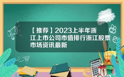 【推荐】2023上半年浙江上市公司市值排行浙江股票市场资讯最新