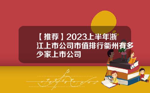 【推荐】2023上半年浙江上市公司市值排行衢州有多少家上市公司