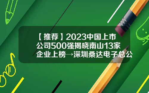 【推荐】2023中国上市公司500强揭晓南山13家企业上榜→深圳桑达电子总公司