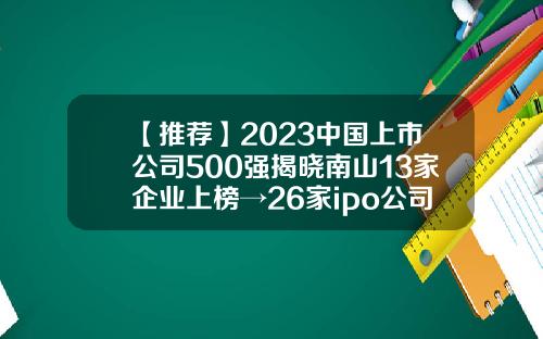 【推荐】2023中国上市公司500强揭晓南山13家企业上榜→26家ipo公司