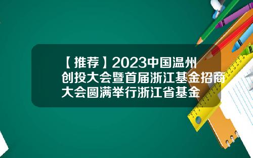 【推荐】2023中国温州创投大会暨首届浙江基金招商大会圆满举行浙江省基金