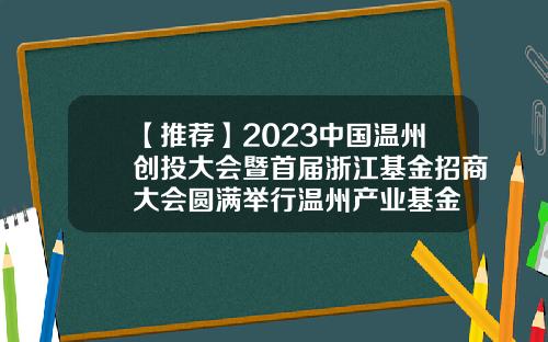 【推荐】2023中国温州创投大会暨首届浙江基金招商大会圆满举行温州产业基金