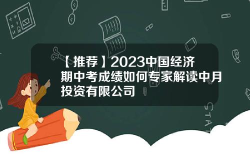 【推荐】2023中国经济期中考成绩如何专家解读中月投资有限公司