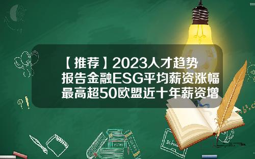 【推荐】2023人才趋势报告金融ESG平均薪资涨幅最高超50欧盟近十年薪资增速是多少