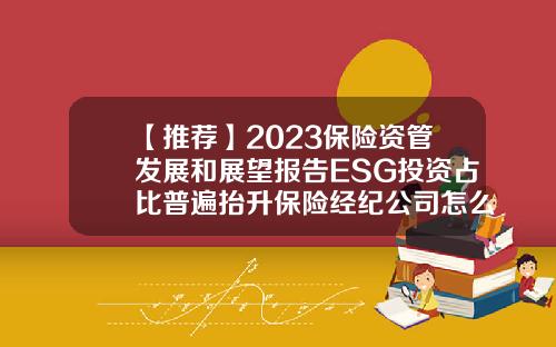 【推荐】2023保险资管发展和展望报告ESG投资占比普遍抬升保险经纪公司怎么挣钱