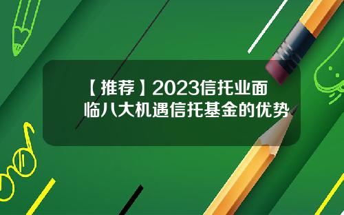 【推荐】2023信托业面临八大机遇信托基金的优势