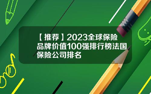 【推荐】2023全球保险品牌价值100强排行榜法国保险公司排名