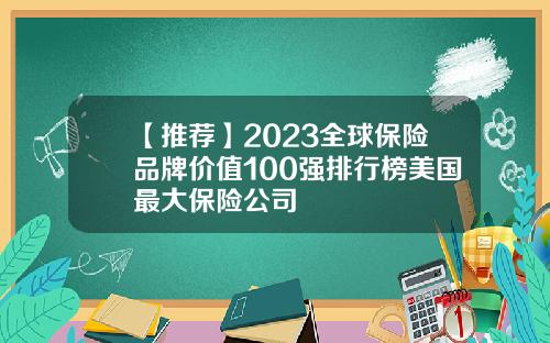 【推荐】2023全球保险品牌价值100强排行榜美国最大保险公司