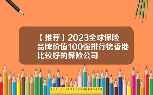 【推荐】2023全球保险品牌价值100强排行榜香港比较好的保险公司