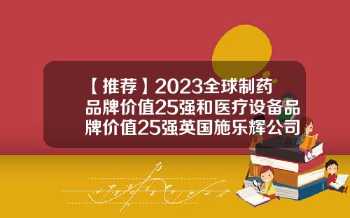 【推荐】2023全球制药品牌价值25强和医疗设备品牌价值25强英国施乐辉公司