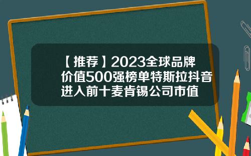 【推荐】2023全球品牌价值500强榜单特斯拉抖音进入前十麦肯锡公司市值