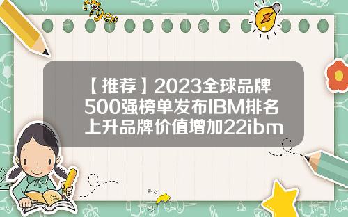 【推荐】2023全球品牌500强榜单发布IBM排名上升品牌价值增加22ibm市值多少