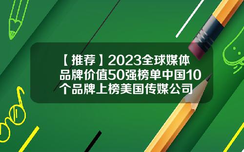 【推荐】2023全球媒体品牌价值50强榜单中国10个品牌上榜美国传媒公司
