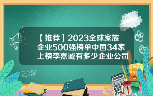 【推荐】2023全球家族企业500强榜单中国34家上榜李嘉诚有多少企业公司
