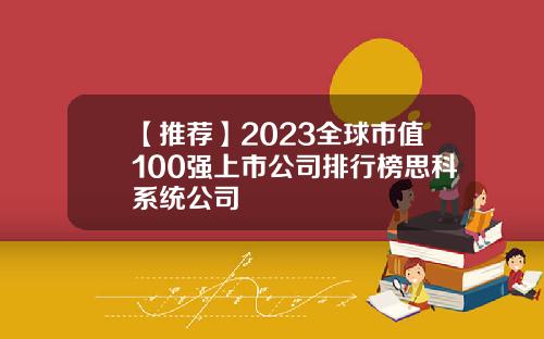 【推荐】2023全球市值100强上市公司排行榜思科系统公司