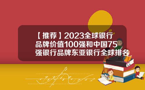 【推荐】2023全球银行品牌价值100强和中国75强银行品牌东亚银行全球排名多少