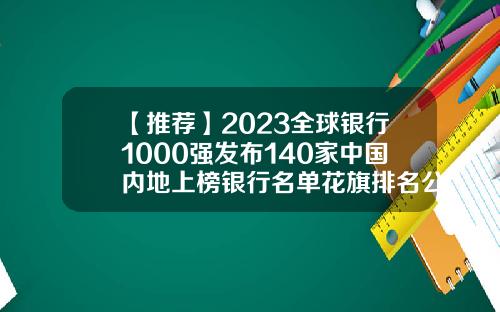 【推荐】2023全球银行1000强发布140家中国内地上榜银行名单花旗排名公司