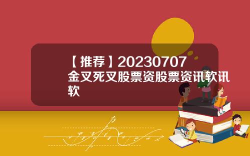 【推荐】20230707金叉死叉股票资股票资讯软讯软