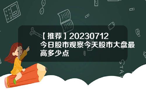 【推荐】20230712今日股市观察今天股市大盘最高多少点