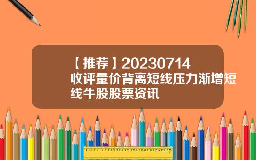 【推荐】20230714收评量价背离短线压力渐增短线牛股股票资讯